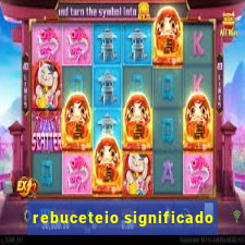 rebuceteio significado